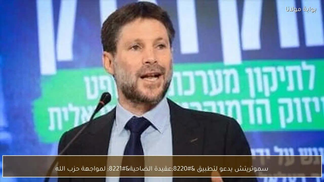 سموتريتش يدعو لتطبيق “عقيدة الضاحية” لمواجهة حزب الله