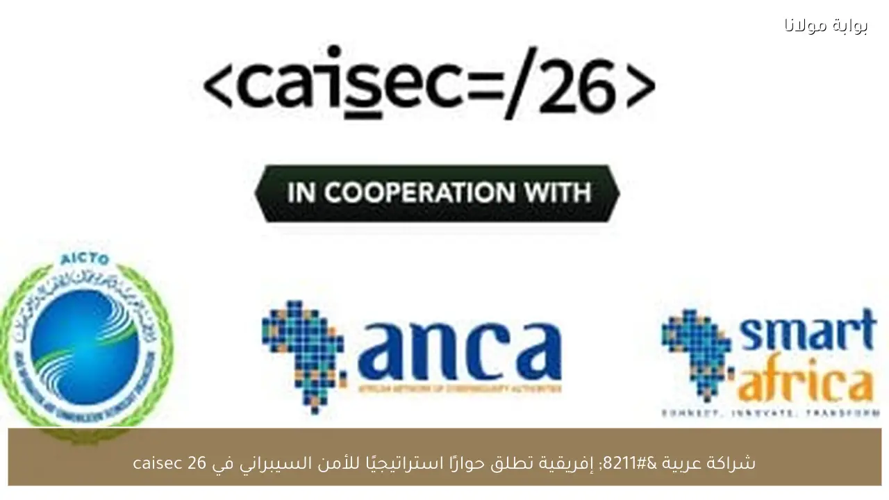 شراكة عربية – إفريقية تطلق حوارًا استراتيجيًا للأمن السيبراني في caisec 26
