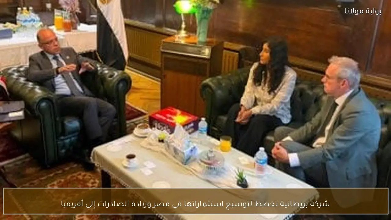 شركة بريطانية تخطط لتوسيع استثماراتها في مصر وزيادة الصادرات إلى أفريقيا