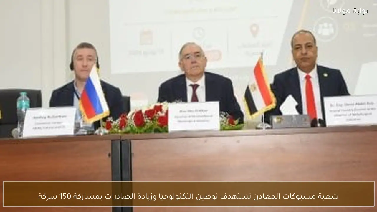 شعبة مسبوكات المعادن تستهدف توطين التكنولوجيا وزيادة الصادرات بمشاركة 150 شركة