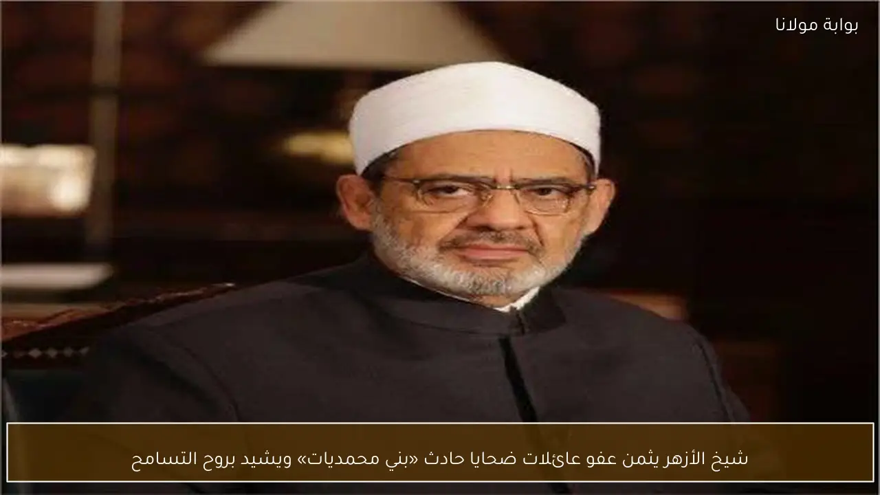 شيخ الأزهر يثمن عفو عائلات ضحايا حادث «بني محمديات» ويشيد بروح التسامح