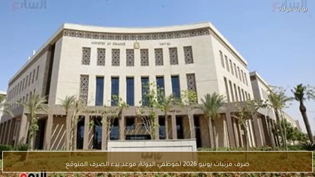 صرف مرتبات يونيو 2026 لموظفي الدولة: موعد بدء الصرف المتوقع