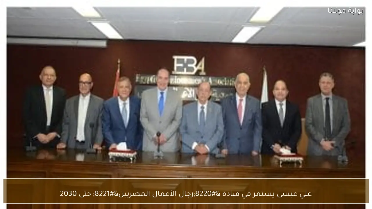 علي عيسى يستمر في قيادة “رجال الأعمال المصريين” حتى 2030