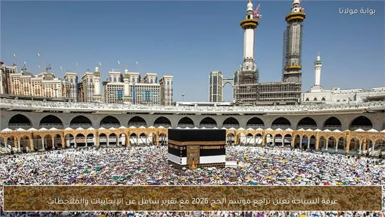 غرفة السياحة تعلن تراجع موسم الحج 2026 مع تقرير شامل عن الإيجابيات والملاحظات