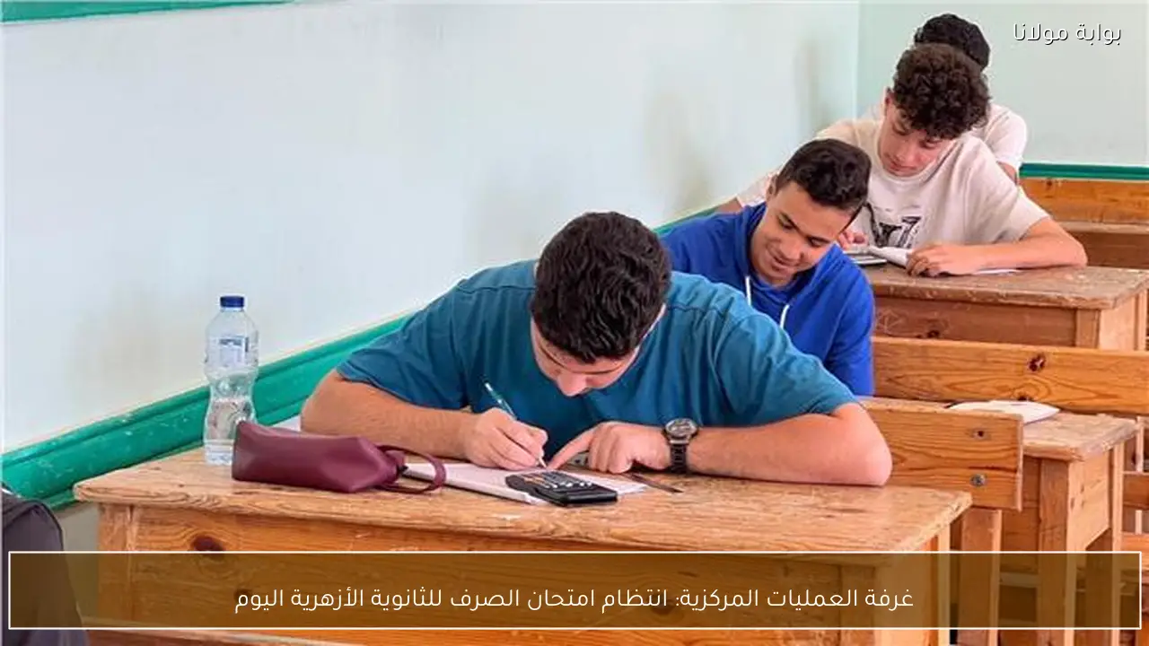 غرفة العمليات المركزية: انتظام امتحان الصرف للثانوية الأزهرية اليوم