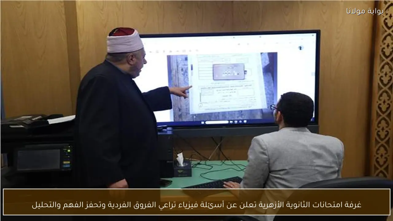 غرفة امتحانات الثانوية الأزهرية تعلن عن أسئلة فيزياء تراعي الفروق الفردية وتحفز الفهم والتحليل