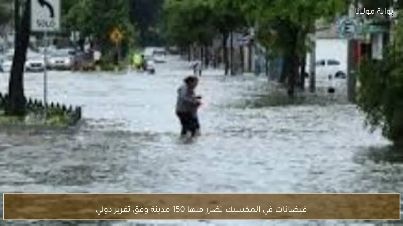 فيضانات في المكسيك تضرر منها 150 مدينة وفق تقرير دولي