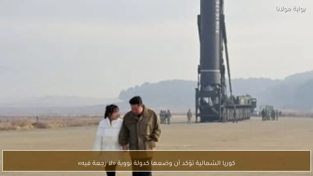 كوريا الشمالية تؤكد أن وضعها كدولة نووية «لا رجعة فيه»