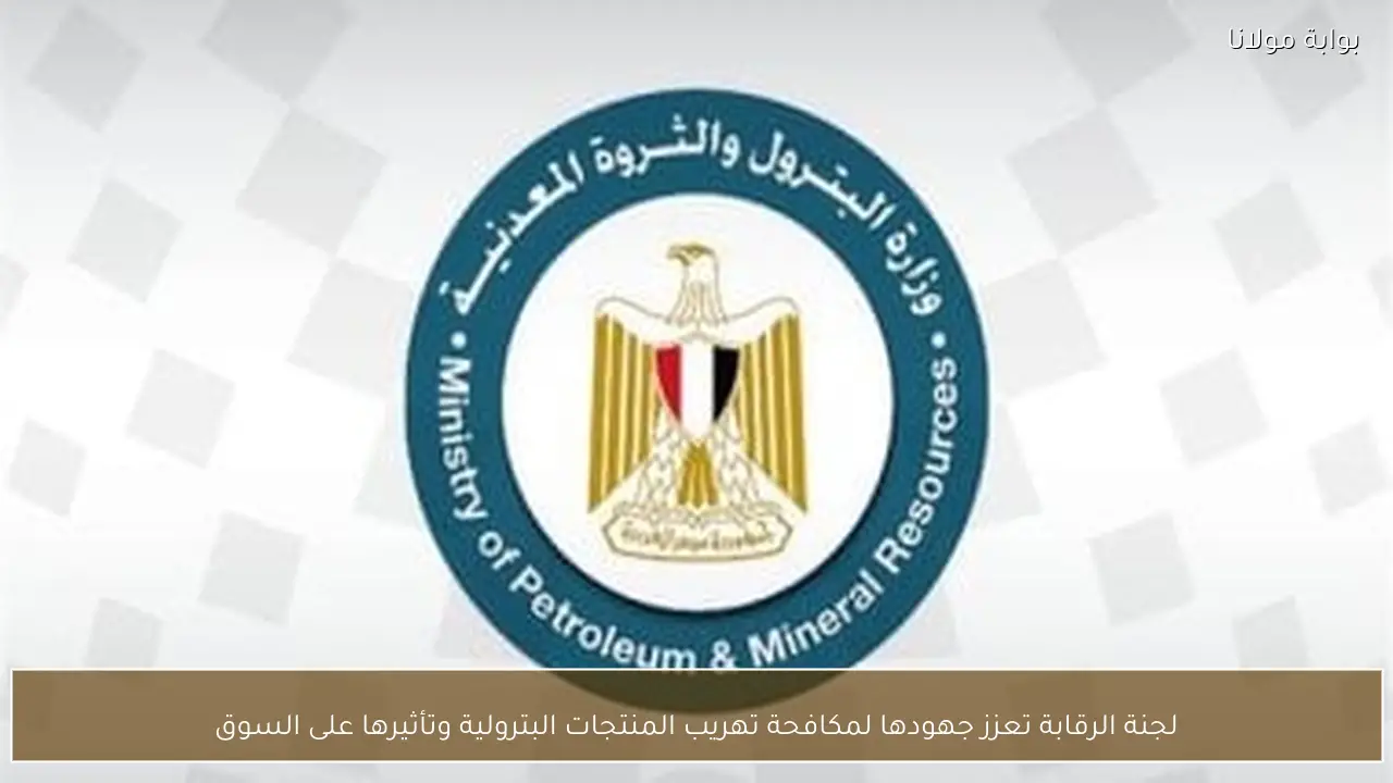 لجنة الرقابة تعزز جهودها لمكافحة تهريب المنتجات البترولية وتأثيرها على السوق