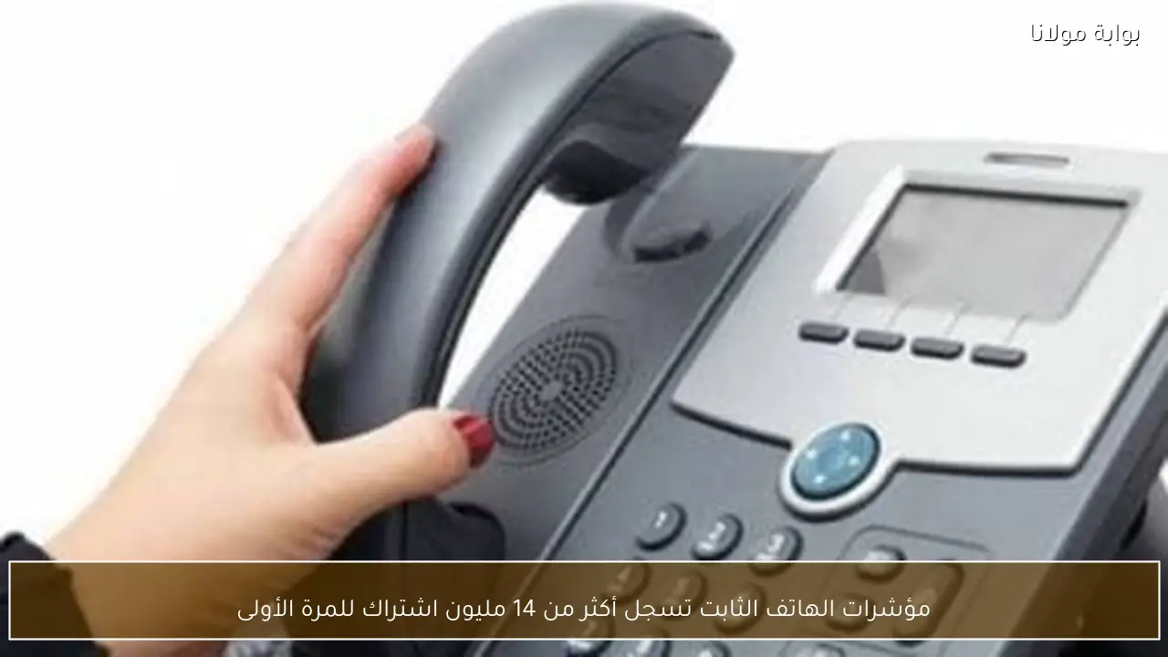 مؤشرات الهاتف الثابت تسجل أكثر من 14 مليون اشتراك للمرة الأولى