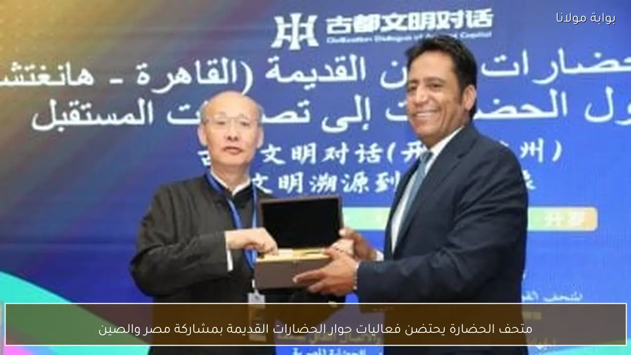 متحف الحضارة يحتضن فعاليات حوار الحضارات القديمة بمشاركة مصر والصين