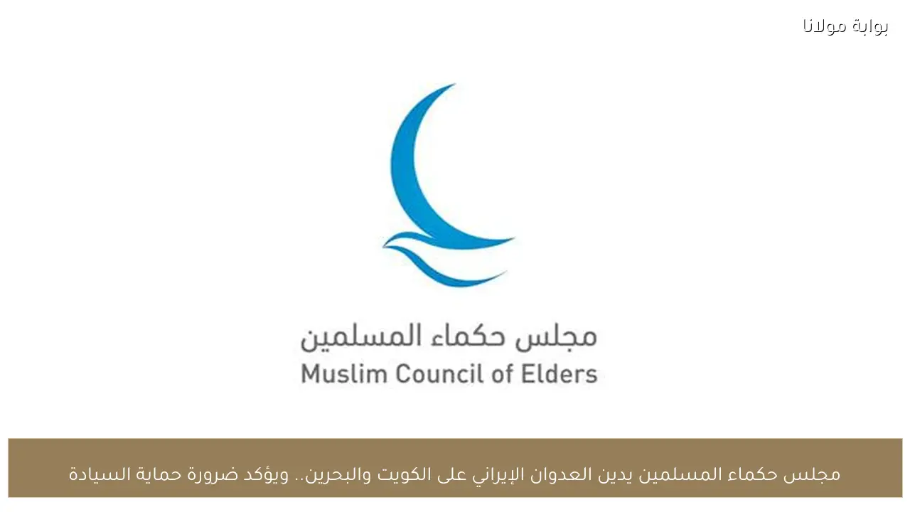 مجلس حكماء المسلمين يدين العدوان الإيراني على الكويت والبحرين.. ويؤكد ضرورة حماية السيادة