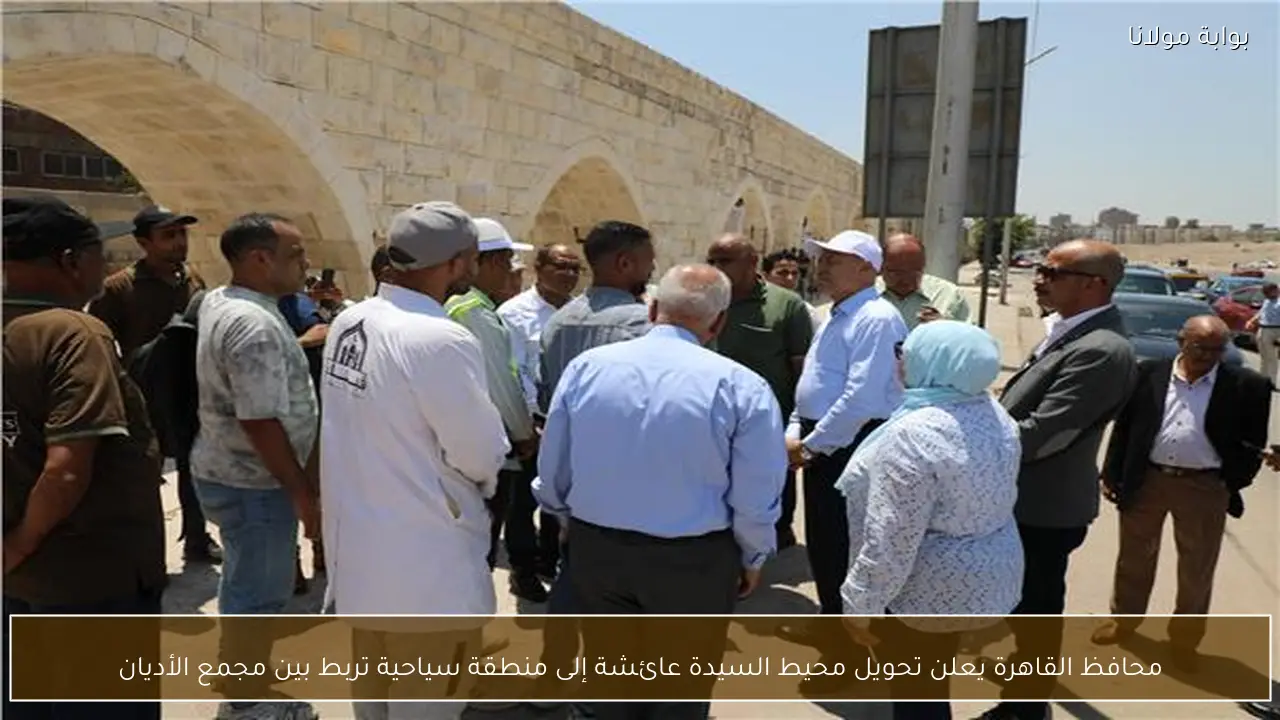 محافظ القاهرة يعلن تحويل محيط السيدة عائشة إلى منطقة سياحية تربط بين مجمع الأديان