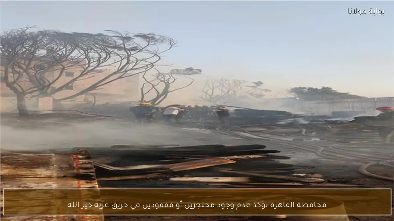 محافظة القاهرة تؤكد عدم وجود محتجزين أو مفقودين في حريق عزبة خير الله