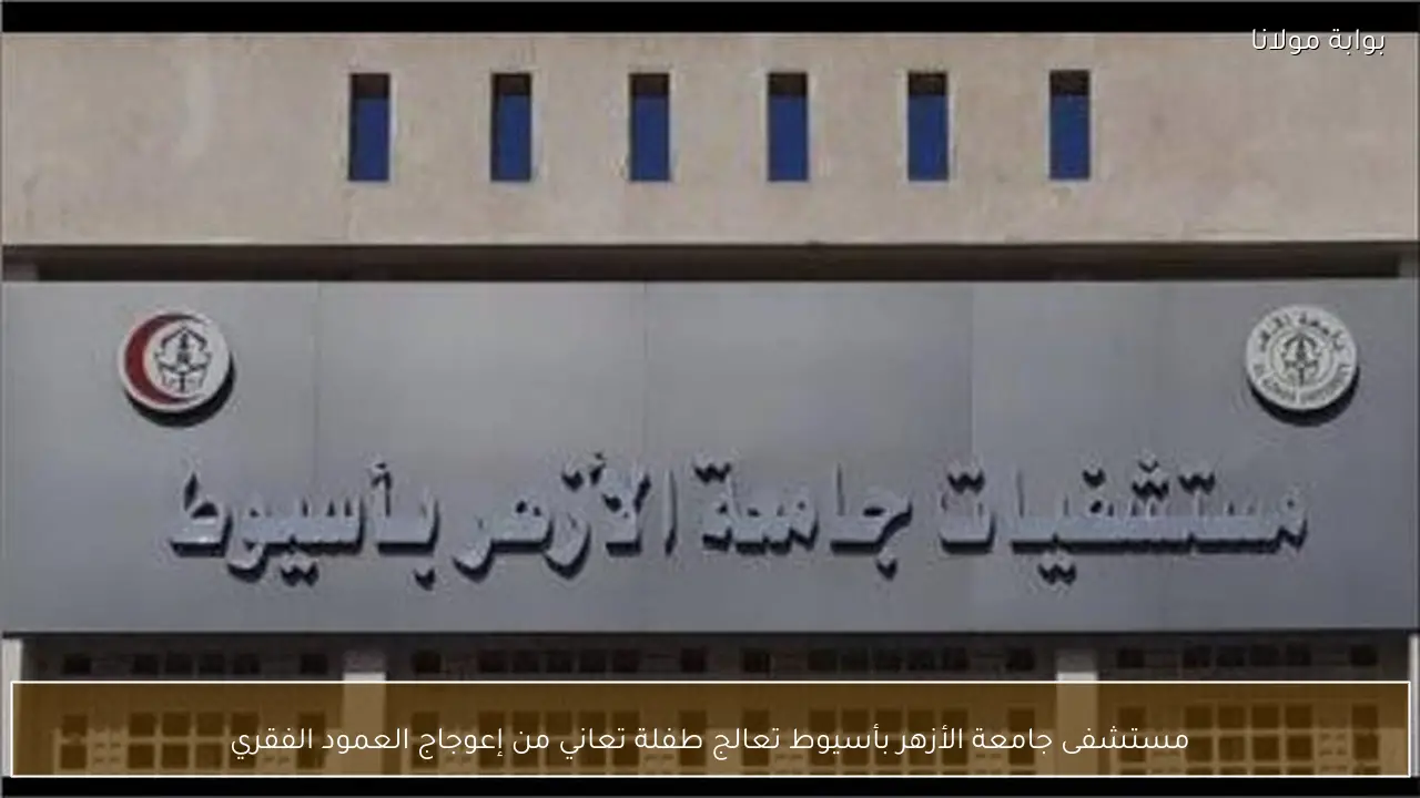 مستشفى جامعة الأزهر بأسيوط تعالج طفلة تعاني من إعوجاج العمود الفقري