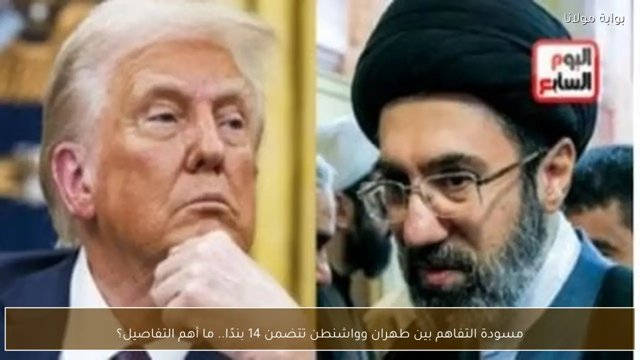 مسودة التفاهم بين طهران وواشنطن تتضمن 14 بندًا.. ما أهم التفاصيل؟