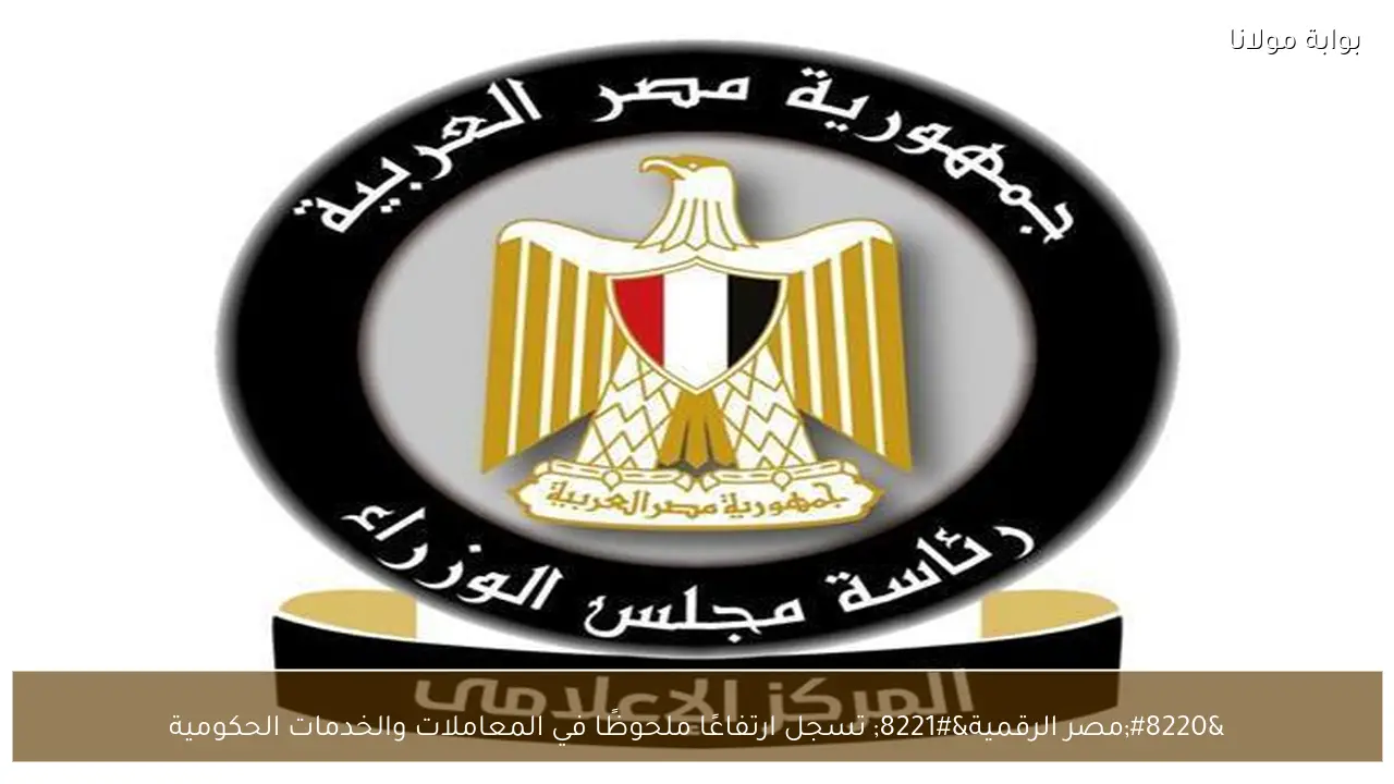 “مصر الرقمية” تسجل ارتفاعًا ملحوظًا في المعاملات والخدمات الحكومية