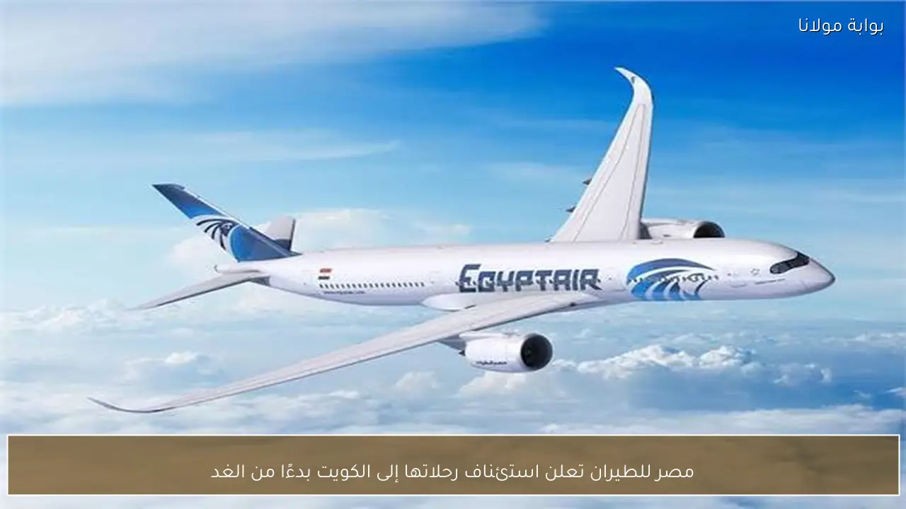 مصر للطيران تعلن استئناف رحلاتها إلى الكويت بدءًا من الغد