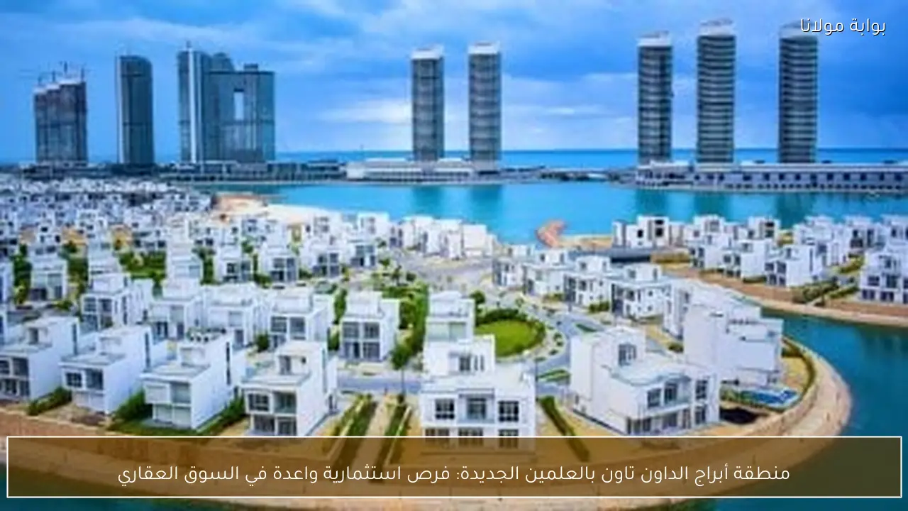 منطقة أبراج الداون تاون بالعلمين الجديدة: فرص استثمارية واعدة في السوق العقاري