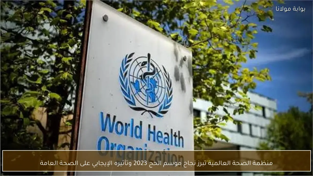 منظمة الصحة العالمية تبرز نجاح موسم الحج 2023 وتأثيره الإيجابي على الصحة العامة