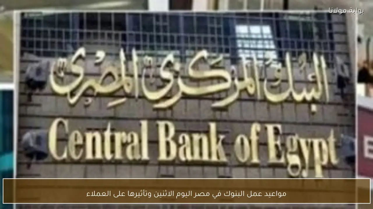 مواعيد عمل البنوك في مصر اليوم الاثنين وتأثيرها على العملاء