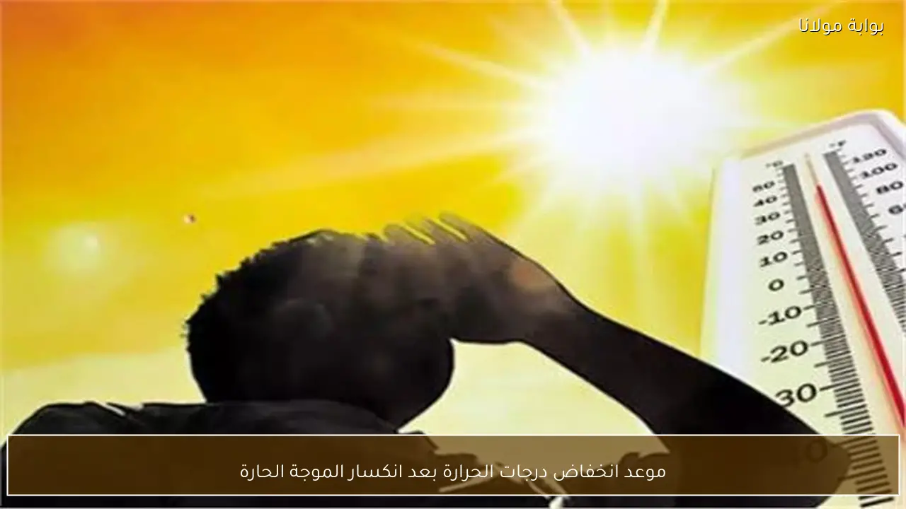 موعد انخفاض درجات الحرارة بعد انكسار الموجة الحارة