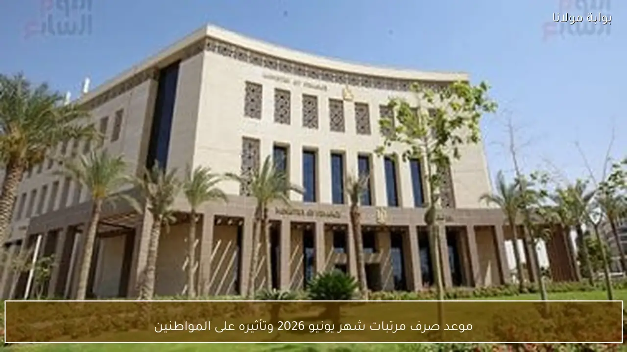 موعد صرف مرتبات شهر يونيو 2026 وتأثيره على المواطنين