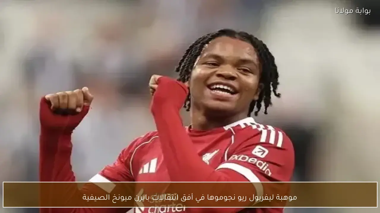 موهبة ليفربول ريو نجوموها في أفق انتقالات بايرن ميونخ الصيفية