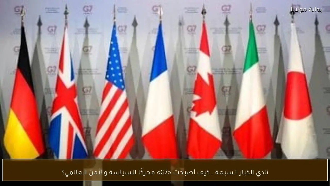 نادي الكبار السبعة.. كيف أصبحت «G7» محركًا للسياسة والأمن العالمي؟