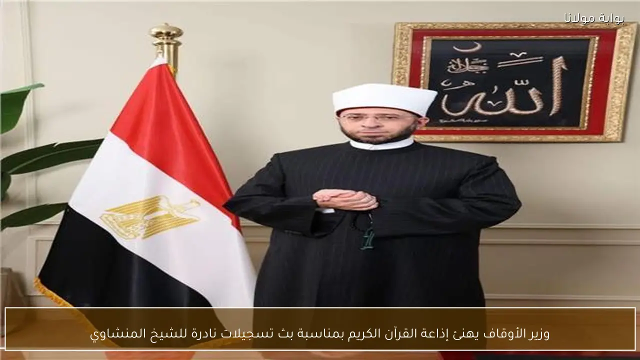 وزير الأوقاف يهنئ إذاعة القرآن الكريم بمناسبة بث تسجيلات نادرة للشيخ المنشاوي