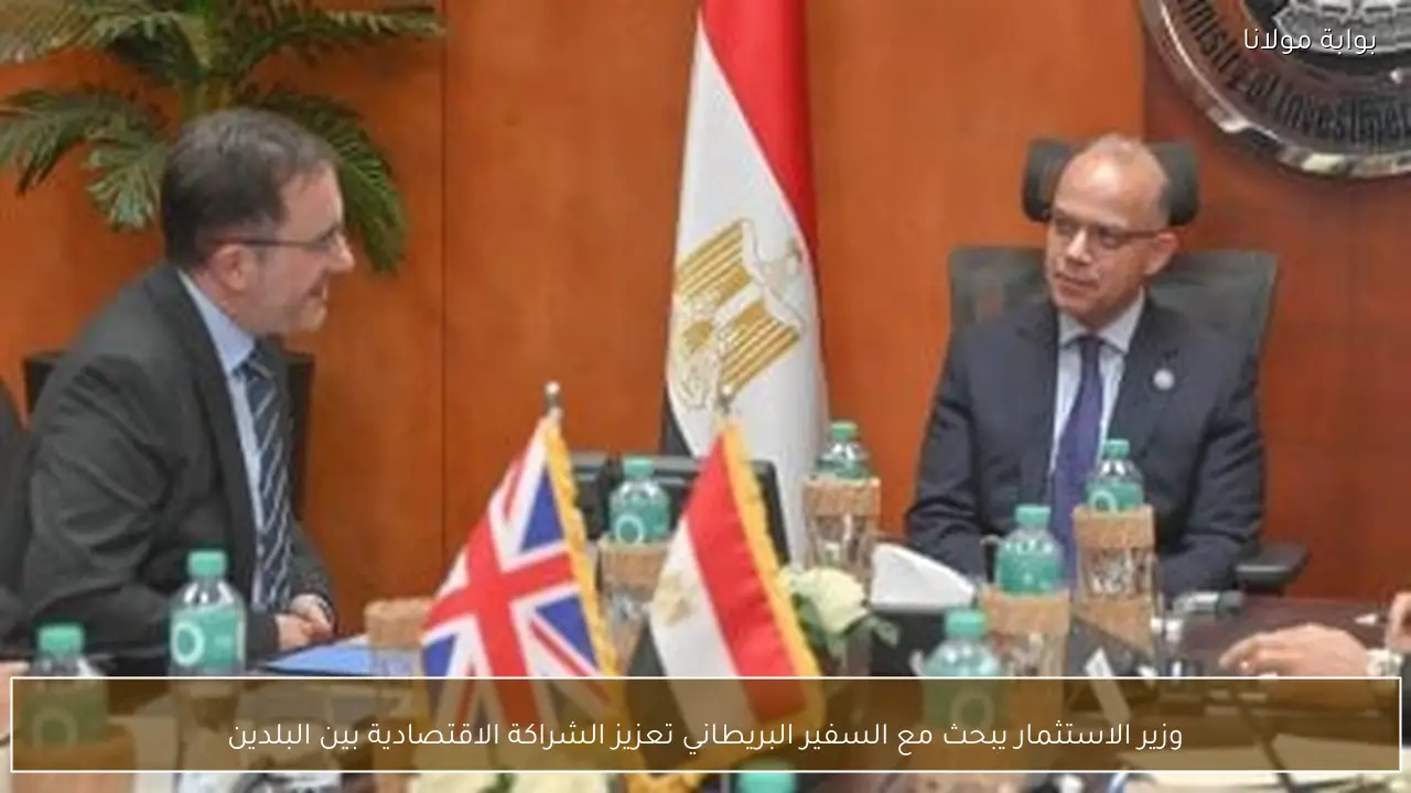 وزير الاستثمار يبحث مع السفير البريطاني تعزيز الشراكة الاقتصادية بين البلدين