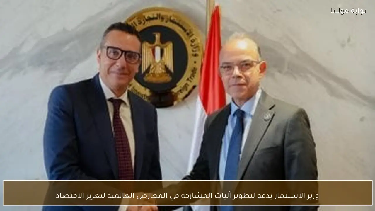وزير الاستثمار يدعو لتطوير آليات المشاركة في المعارض العالمية لتعزيز الاقتصاد