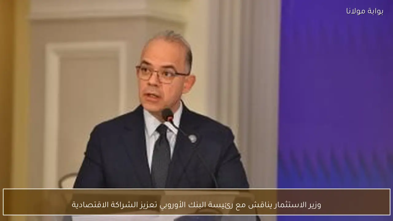 وزير الاستثمار يناقش مع رئيسة البنك الأوروبي تعزيز الشراكة الاقتصادية