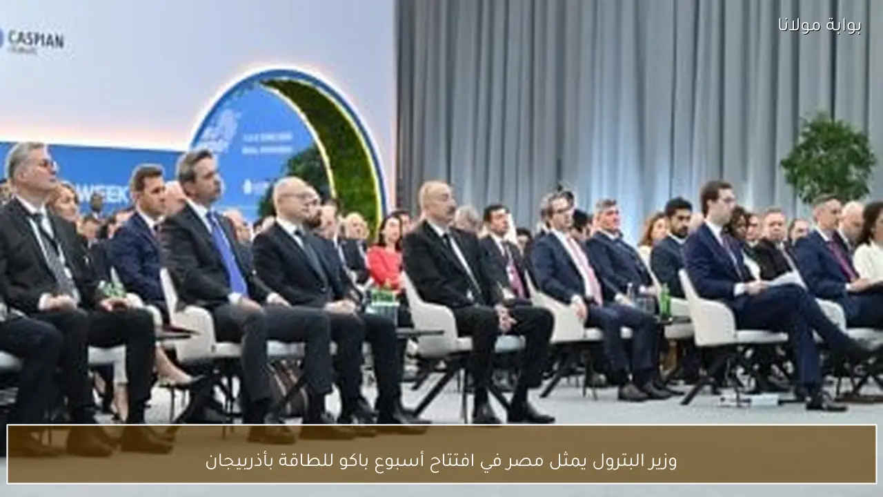 وزير البترول يمثل مصر في افتتاح أسبوع باكو للطاقة بأذربيجان