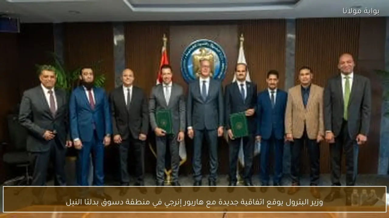 وزير البترول يوقع اتفاقية جديدة مع هاربور إنرجي في منطقة دسوق بدلتا النيل