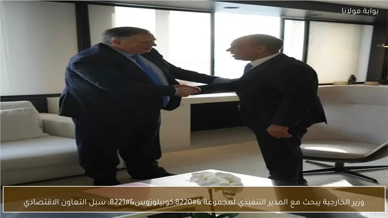 وزير الخارجية يبحث مع المدير التنفيذي لمجموعة “كوبيلوزوس” سبل التعاون الاقتصادي