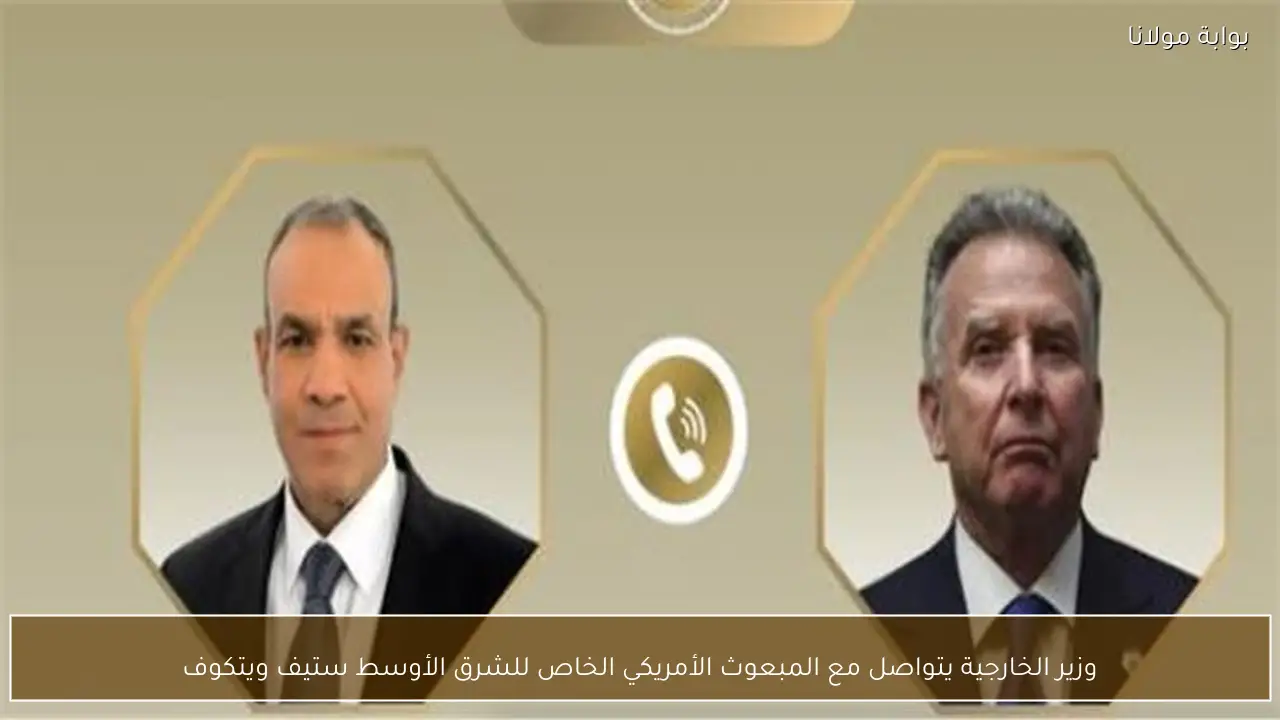 وزير الخارجية يتواصل مع المبعوث الأمريكي الخاص للشرق الأوسط ستيف ويتكوف