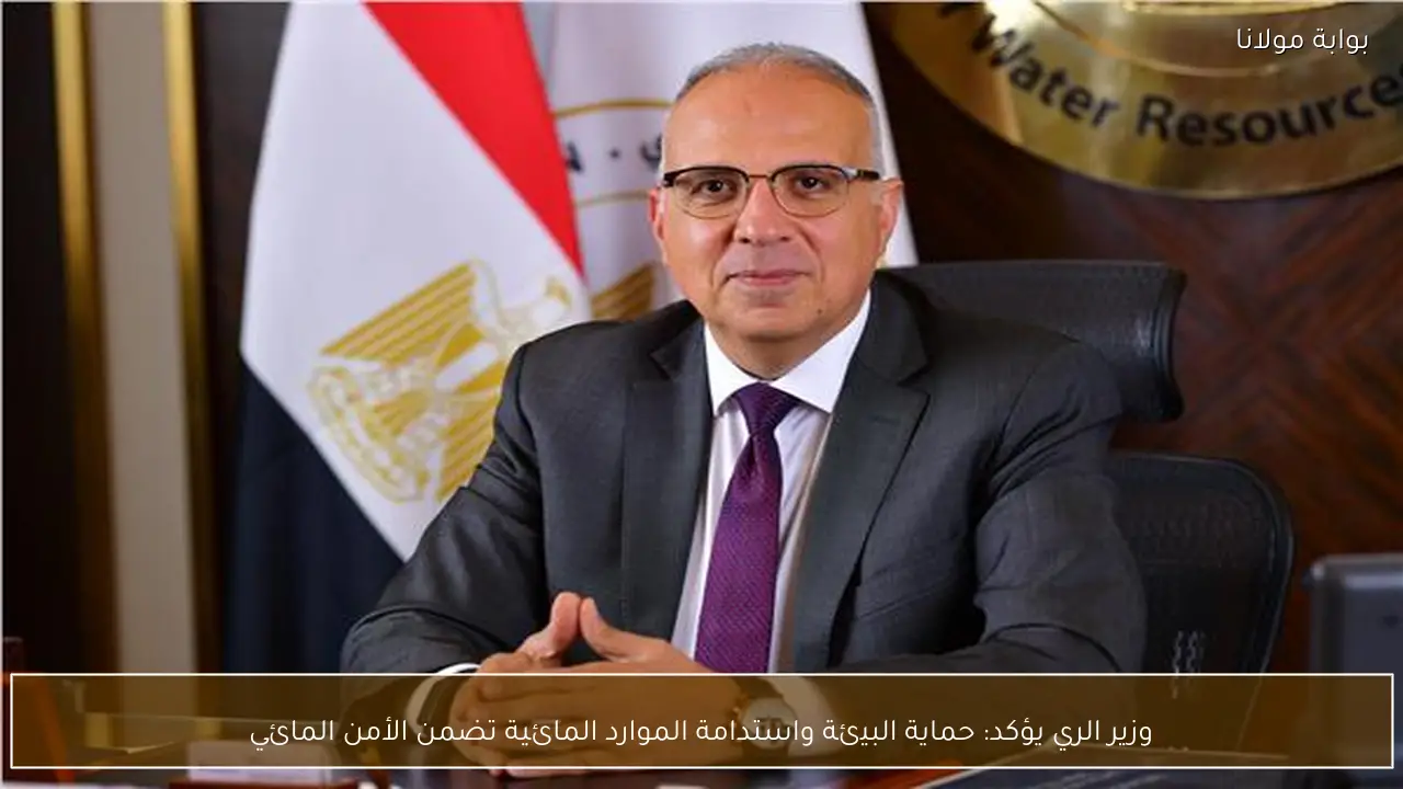 وزير الري يؤكد: حماية البيئة واستدامة الموارد المائية تضمن الأمن المائي