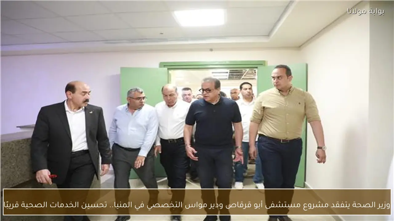 وزير الصحة يتفقد مشروع مستشفى أبو قرقاص ودير مواس التخصصي في المنيا.. تحسين الخدمات الصحية قريبًا