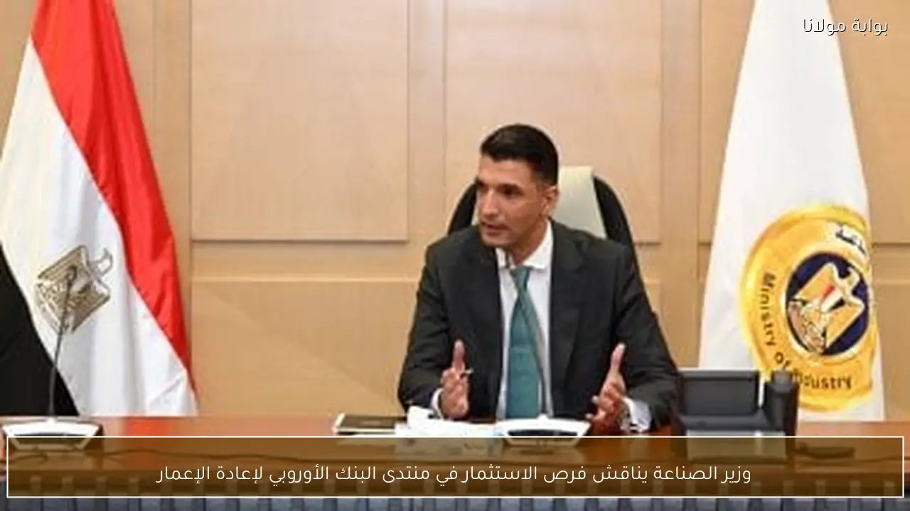 وزير الصناعة يناقش فرص الاستثمار في منتدى البنك الأوروبي لإعادة الإعمار