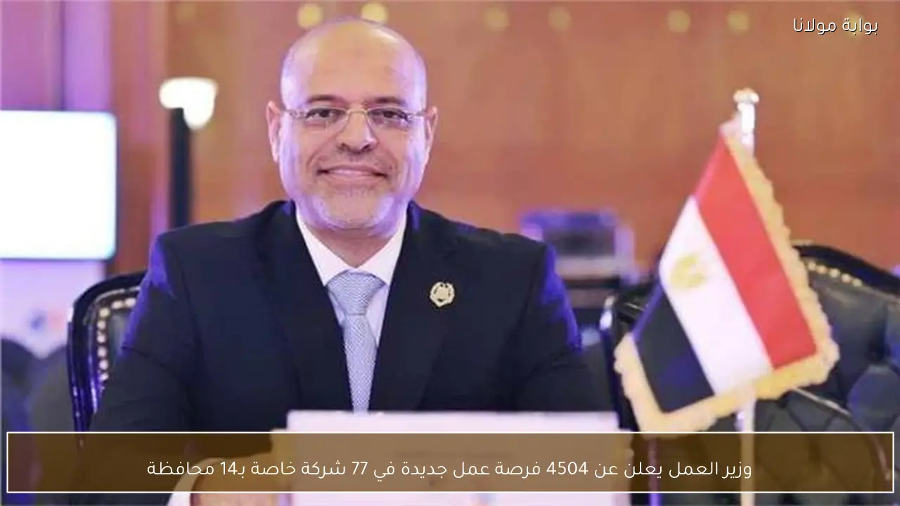 وزير العمل يعلن عن 4504 فرصة عمل جديدة في 77 شركة خاصة بـ14 محافظة