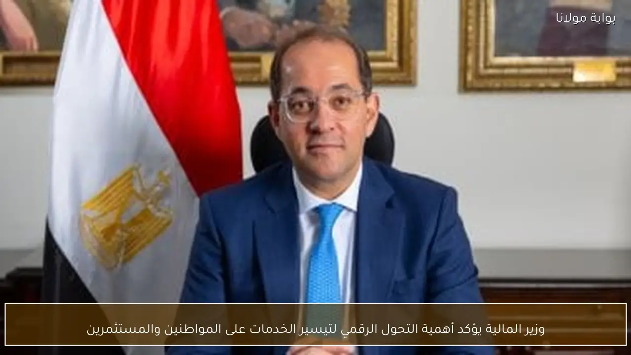وزير المالية يؤكد أهمية التحول الرقمي لتيسير الخدمات على المواطنين والمستثمرين