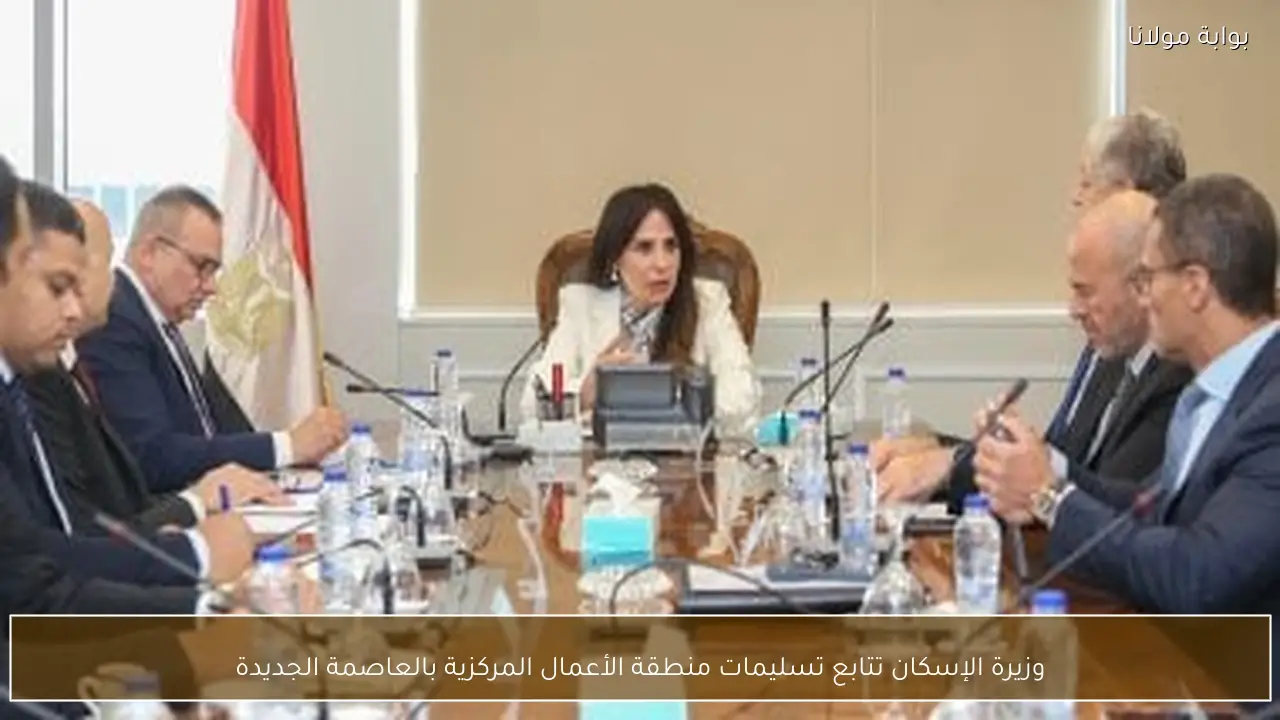 وزيرة الإسكان تتابع تسليمات منطقة الأعمال المركزية بالعاصمة الجديدة