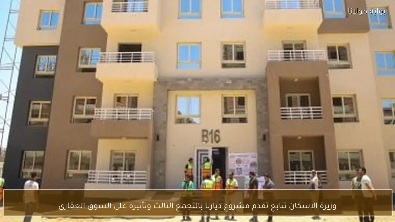 وزيرة الإسكان تتابع تقدم مشروع ديارنا بالتجمع الثالث وتأثيره على السوق العقاري