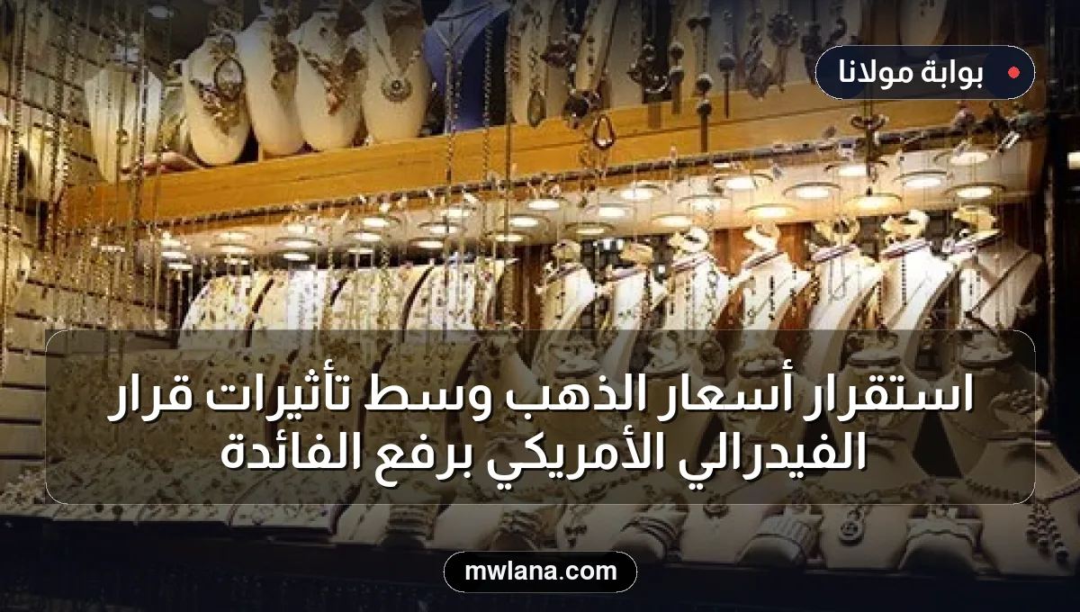 استقرار أسعار الذهب وسط تأثيرات قرار الفيدرالي الأمريكي برفع الفائدة