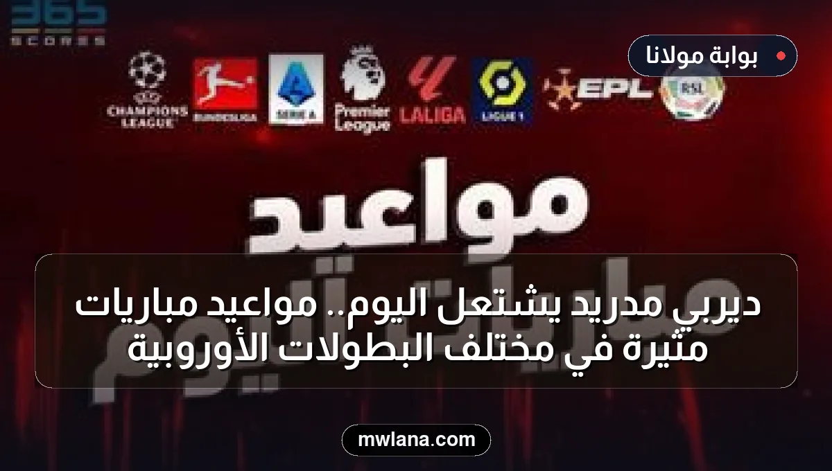 ديربي مدريد يشتعل اليوم.. مواعيد مباريات مثيرة في مختلف البطولات الأوروبية