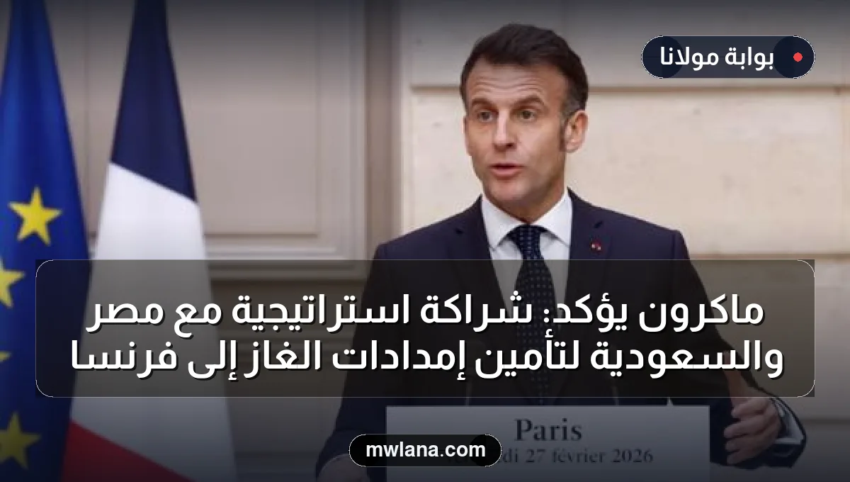 ماكرون يؤكد: شراكة استراتيجية مع مصر والسعودية لتأمين إمدادات الغاز إلى فرنسا
