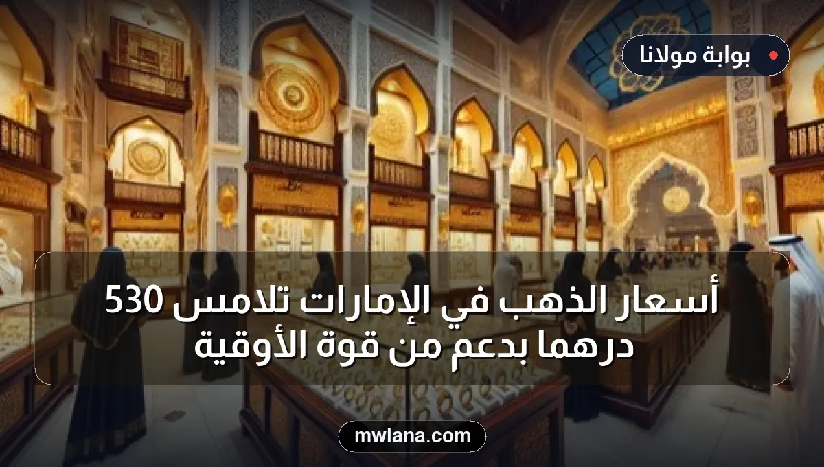 أسعار الذهب في الإمارات تلامس 530 درهمًا بدعم من قوة الأوقية