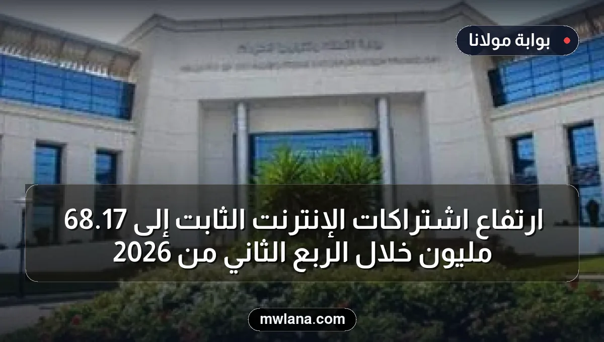 ارتفاع اشتراكات الإنترنت الثابت إلى 17.68 مليون خلال الربع الثاني من 2026