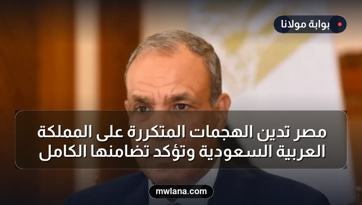 مصر تُدين الهجمات المتكررة على المملكة العربية السعودية وتؤكد تضامنها الكامل